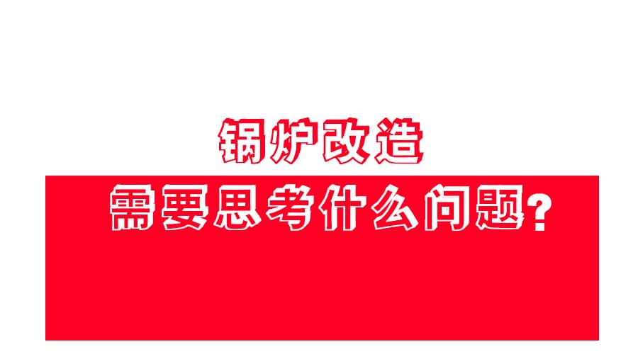 【锅炉改造】应该怎么改？改造方案免费领！